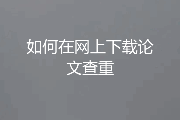 如何在网上下载论文查重