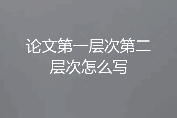 论文第一层次第二层次怎么写