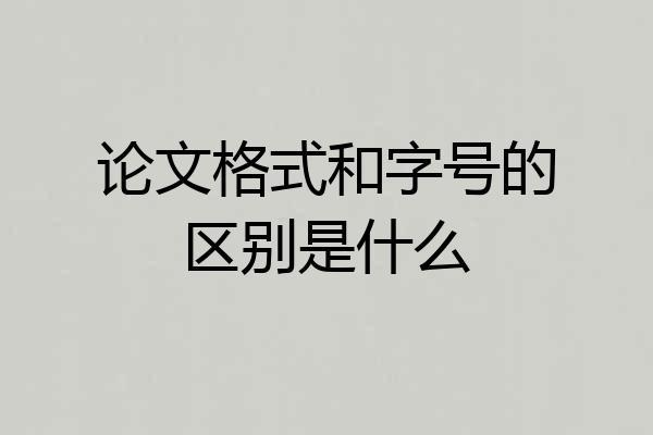 论文格式和字号的区别是什么