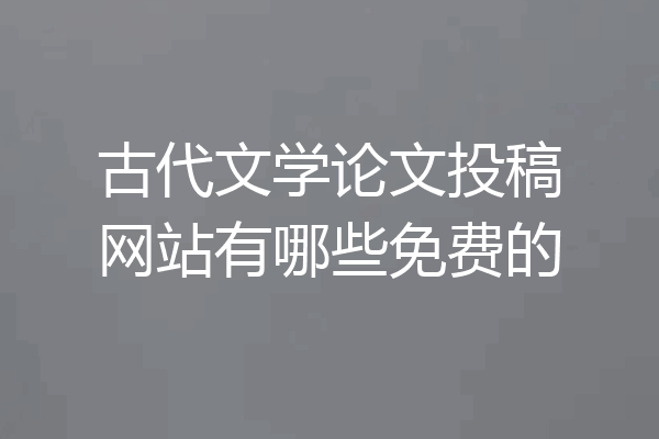 古代文学论文投稿网站有哪些免费的