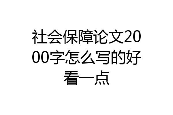 社会保障论文2000字怎么写的好看一点