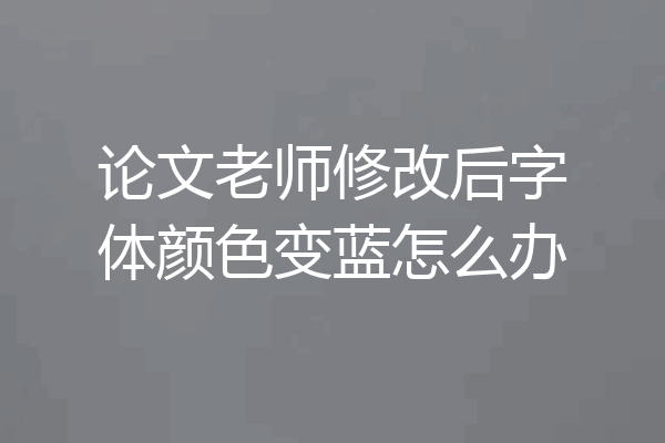论文老师修改后字体颜色变蓝怎么办