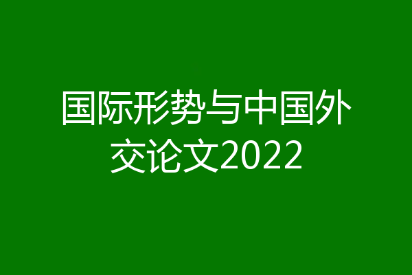 国际形势与中国外交论文2022