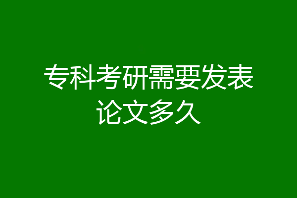 专科考研需要发表论文多久
