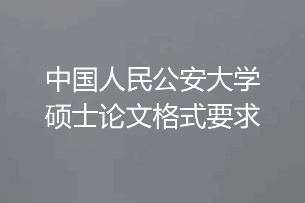 中国人民公安大学硕士论文格式要求