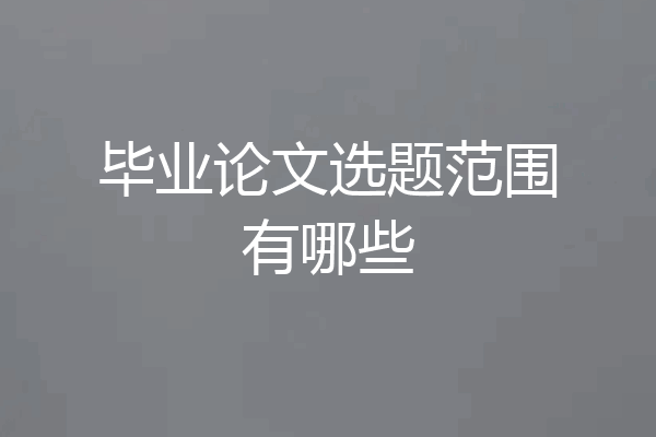 毕业论文选题范围有哪些
