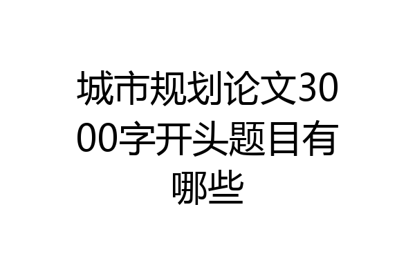 城市规划论文3000字开头题目有哪些