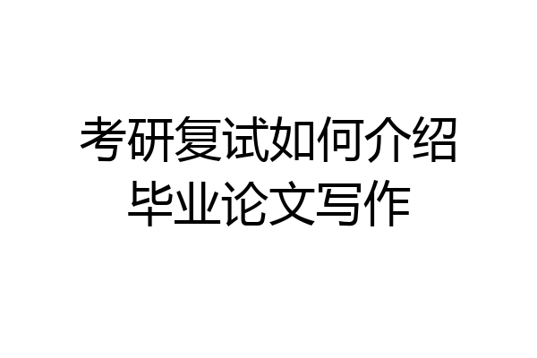 考研复试如何介绍毕业论文写作