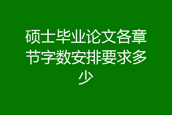 硕士毕业论文各章节字数安排要求多少