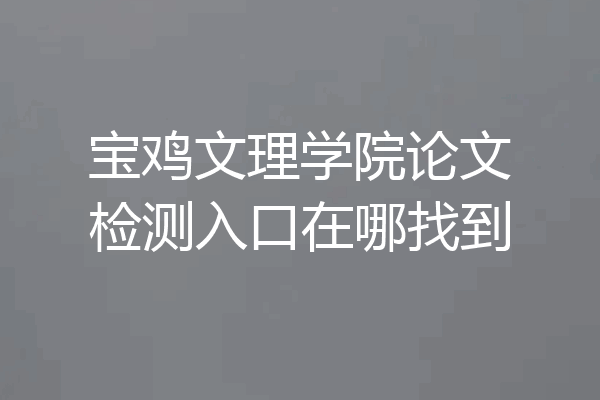 宝鸡文理学院论文检测入口在哪找到