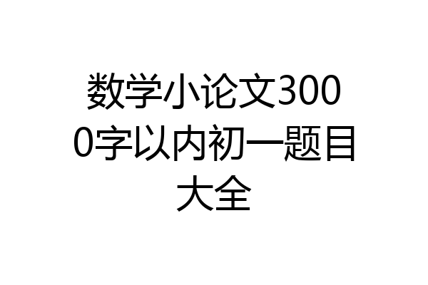 数学小论文3000字以内初一题目大全
