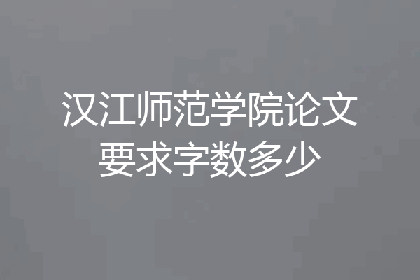 汉江师范学院论文要求字数多少