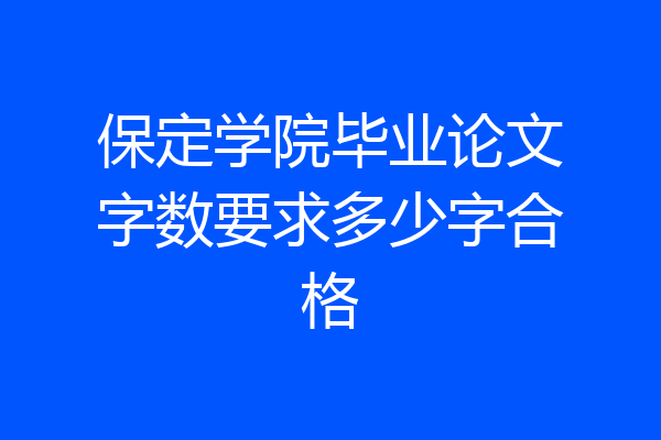 保定学院毕业论文字数要求多少字合格