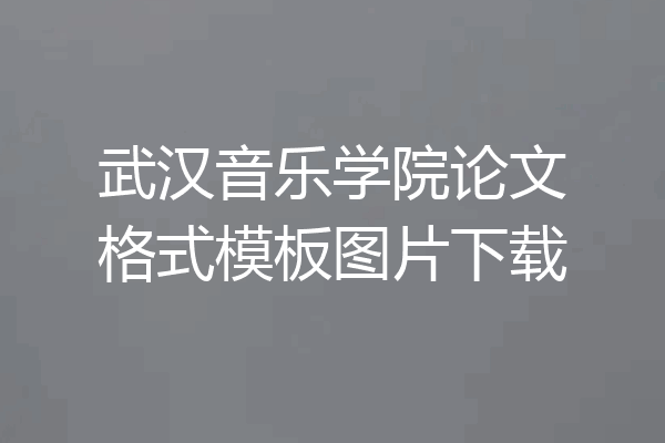武汉音乐学院论文格式模板图片下载