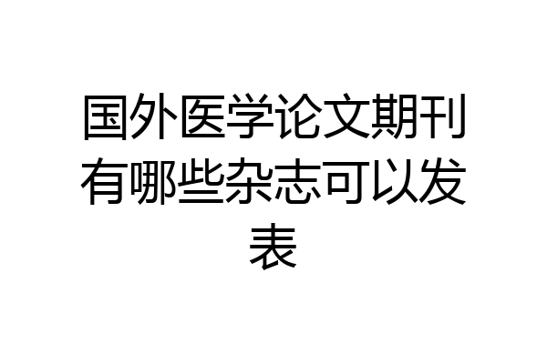国外医学论文期刊有哪些杂志可以发表