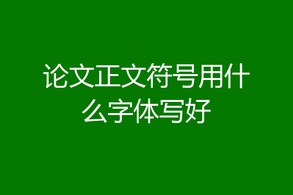 论文正文符号用什么字体写好