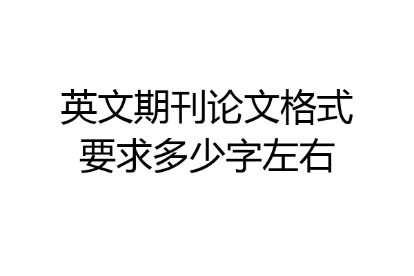 英文期刊论文格式要求多少字左右