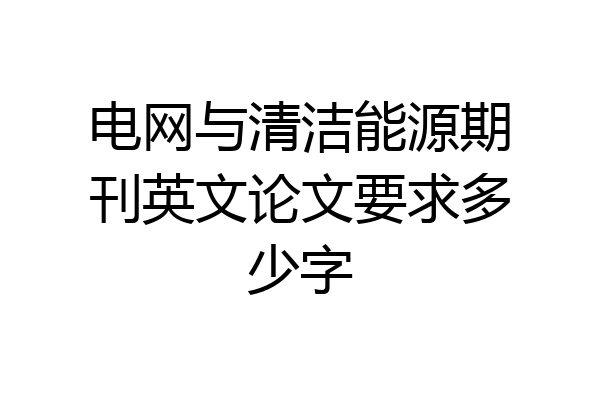 电网与清洁能源期刊英文论文要求多少字