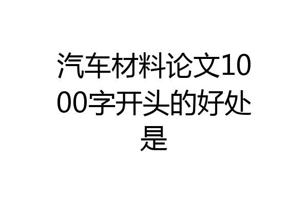 汽车材料论文1000字开头的好处是