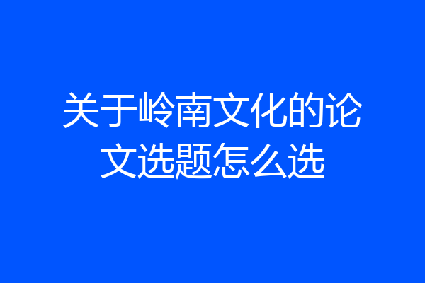 关于岭南文化的论文选题怎么选