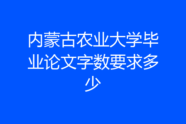 内蒙古农业大学毕业论文字数要求多少