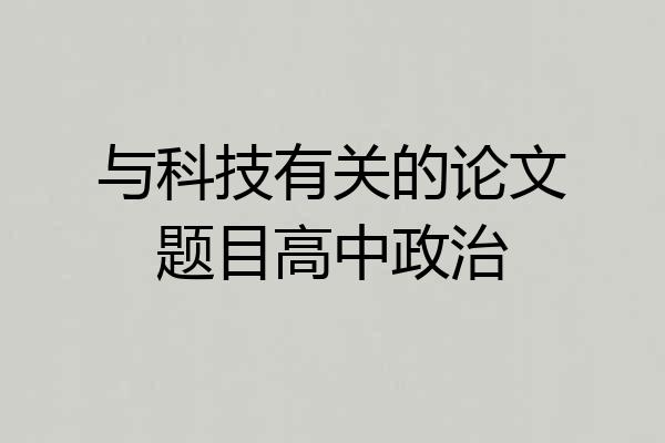 与科技有关的论文题目高中政治