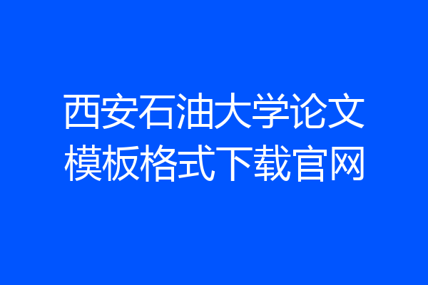 西安石油大学论文模板格式下载官网