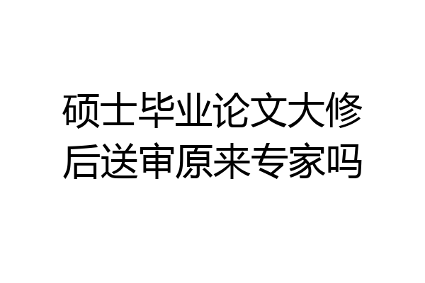 硕士毕业论文大修后送审原来专家吗
