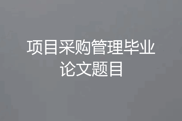 项目采购管理毕业论文题目