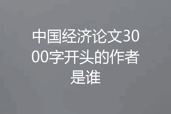 中国经济论文3000字开头的作者是谁