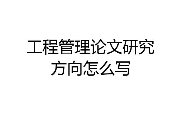 工程管理论文研究方向怎么写