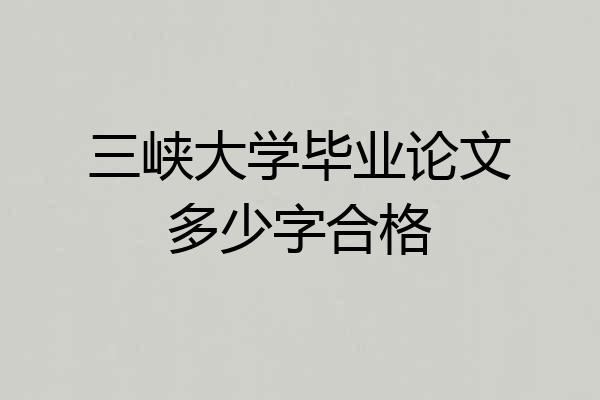 三峡大学毕业论文多少字合格