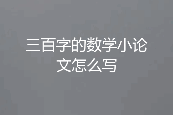 三百字的数学小论文怎么写