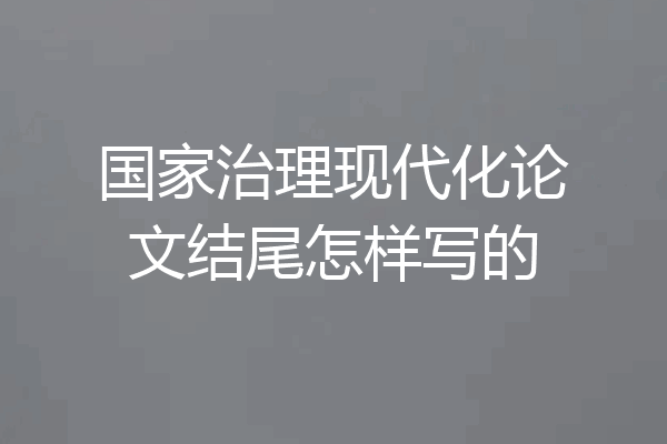 国家治理现代化论文结尾怎样写的