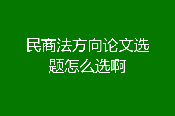 民商法方向论文选题怎么选啊