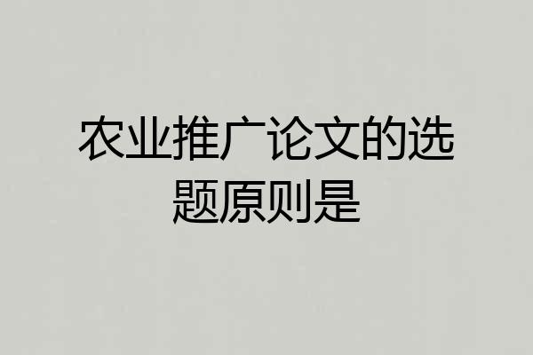 农业推广论文的选题原则是