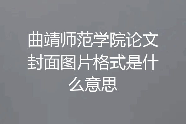曲靖师范学院论文封面图片格式是什么意思