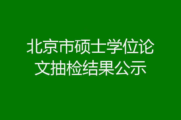 北京市硕士学位论文抽检结果公示