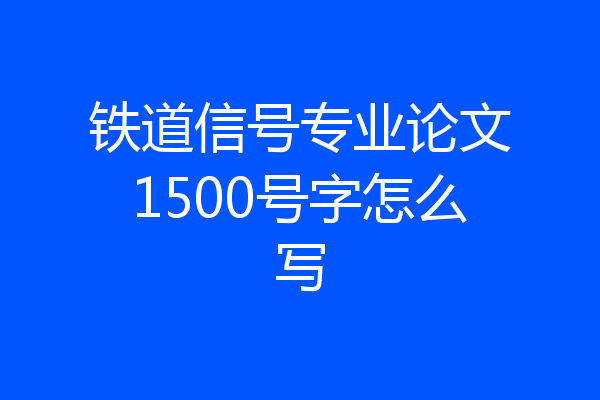铁道信号专业论文1500号字怎么写