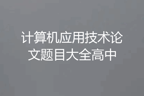 计算机应用技术论文题目大全高中