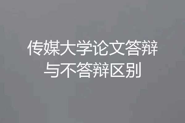 传媒大学论文答辩与不答辩区别
