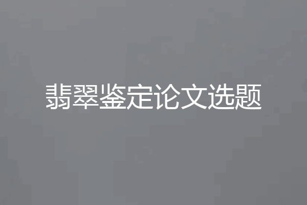 翡翠鉴定论文选题