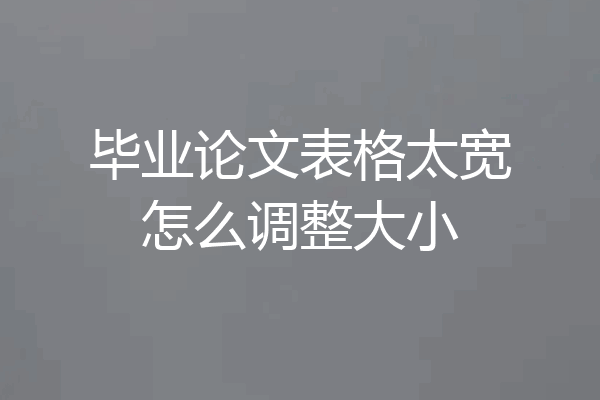毕业论文表格太宽怎么调整大小