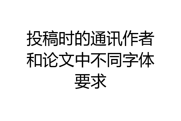投稿时的通讯作者和论文中不同字体要求
