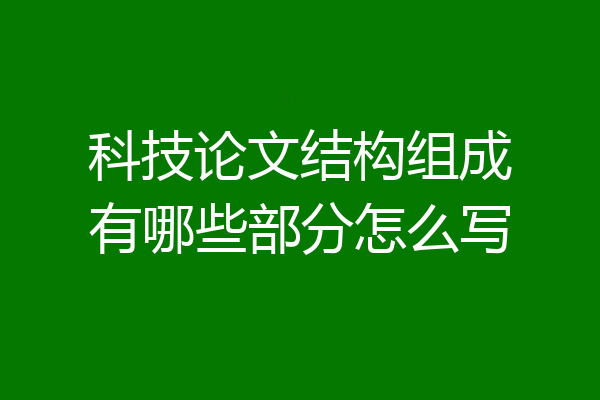 科技论文结构组成有哪些部分怎么写