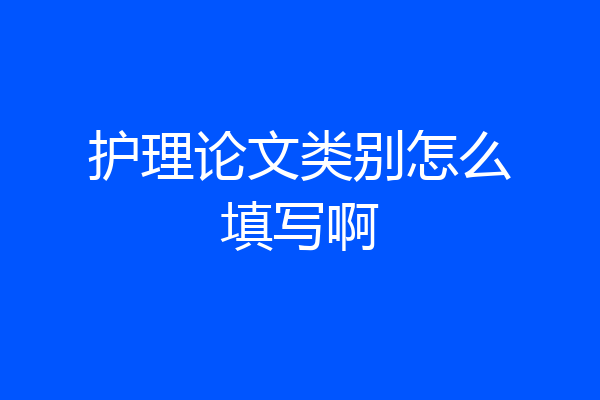护理论文类别怎么填写啊