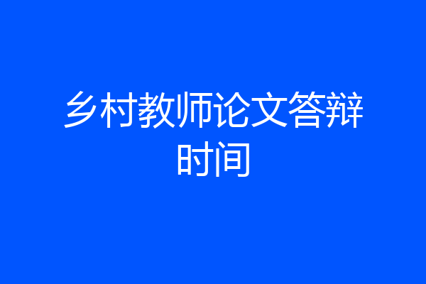 乡村教师论文答辩时间