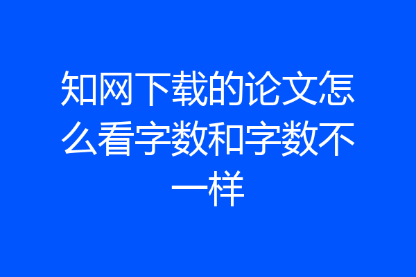 知网下载的论文怎么看字数和字数不一样