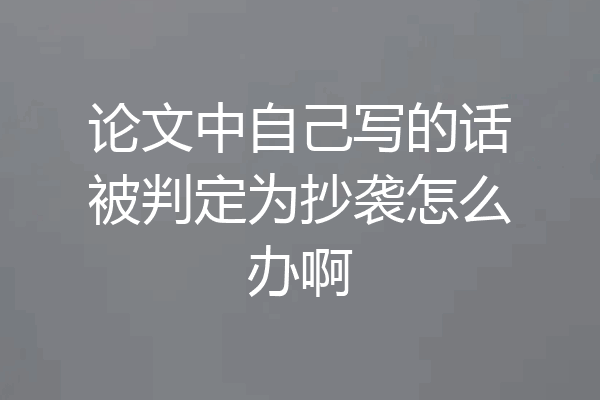 论文中自己写的话被判定为抄袭怎么办啊