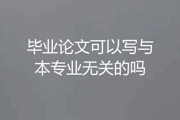 毕业论文可以写与本专业无关的吗